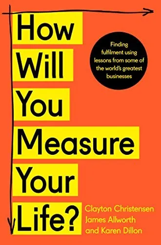 How Will You Measure Your Life?: A thought-provoking approach to measuring life's success by Clayton M. Christensen
