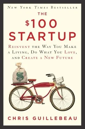 The $100 Startup: Reinvent the Way You Make a Living, Do What You Love, and Create a New Future by Chris Guillebeau