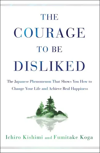 The Courage to Be Disliked: How to Free Yourself, Change Your Life and Achieve Real Happiness by Ichiro Kishimi