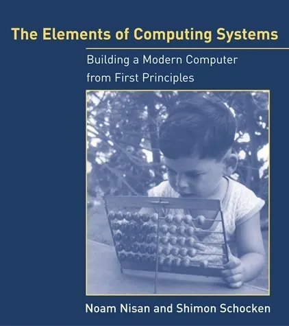 The Elements Of Computing Systems: Building A Modern Computer From First Principles by Noam Nisan