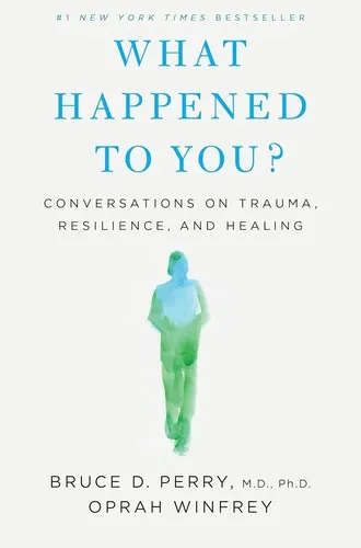 What Happened To You?: Conversations on Trauma, Resilience, and Healing by Bruce D. Perry